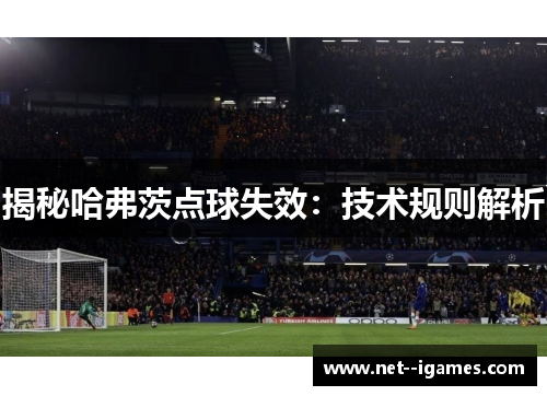 揭秘哈弗茨点球失效：技术规则解析