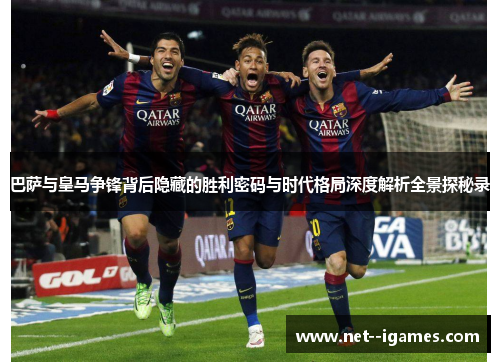 巴萨与皇马争锋背后隐藏的胜利密码与时代格局深度解析全景探秘录