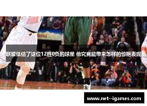 联盟低估了这位12胜0负的球星 他究竟能带来怎样的惊艳表现