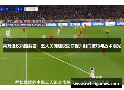 莱万进攻策略解密:五大关键建议助你提升射门技巧与战术眼光 莱万进攻策略解密:五大关键建议助你提升射门技巧与战术眼光