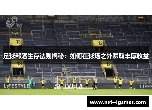 足球部落生存法则揭秘:如何在球场之外赚取丰厚收益 足球部落生存法则揭秘:如何在球场之外赚取丰厚收益