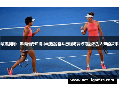 聚焦澳网：焦科维奇逆境中崛起的奋斗历程与晋级背后不为人知的故事