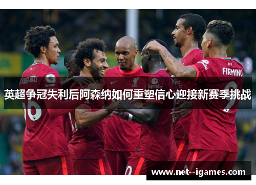 英超争冠失利后阿森纳如何重塑信心迎接新赛季挑战