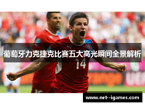 葡萄牙力克捷克比赛五大高光瞬间全景解析