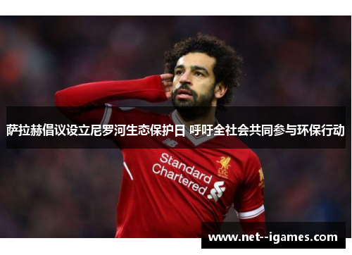 萨拉赫倡议设立尼罗河生态保护日 呼吁全社会共同参与环保行动