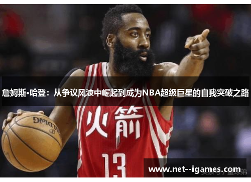 詹姆斯·哈登:从争议风波中崛起到成为NBA超级巨星的自我突破之路 詹姆斯·哈登:从争议风波中崛起到成为NBA超级巨星的自我突破之路