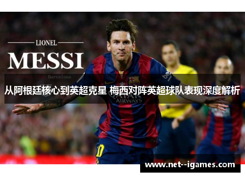 从阿根廷核心到英超克星 梅西对阵英超球队表现深度解析