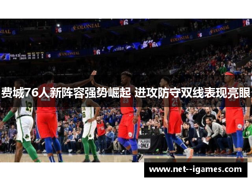 费城76人新阵容强势崛起 进攻防守双线表现亮眼