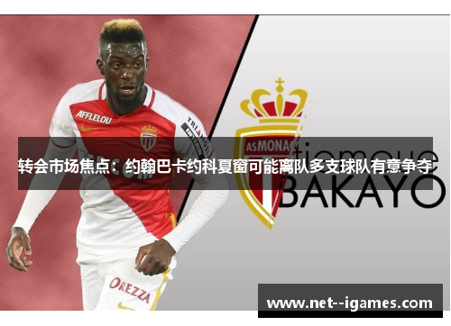 转会市场焦点:约翰巴卡约科夏窗可能离队多支球队有意争夺 转会市场焦点:约翰巴卡约科夏窗可能离队多支球队有意争夺