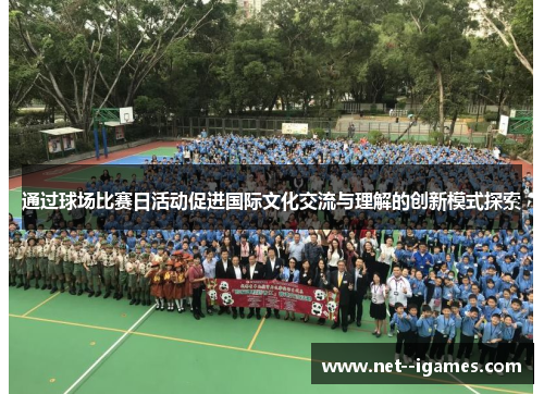 通过球场比赛日活动促进国际文化交流与理解的创新模式探索 通过球场比赛日活动促进国际文化交流与理解的创新模式探索