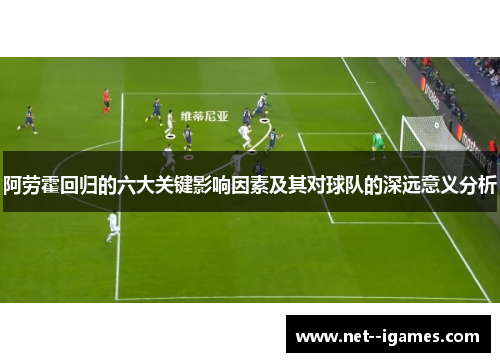 阿劳霍回归的六大关键影响因素及其对球队的深远意义分析 阿劳霍回归的六大关键影响因素及其对球队的深远意义分析