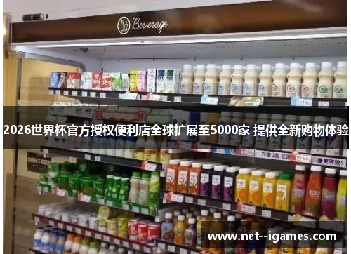 2026世界杯官方授权便利店全球扩展至5000家 提供全新购物体验 2026世界杯官方授权便利店全球扩展至5000家 提供全新购物体验