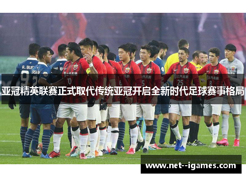亚冠精英联赛正式取代传统亚冠开启全新时代足球赛事格局