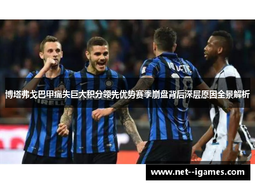 博塔弗戈巴甲痛失巨大积分领先优势赛季崩盘背后深层原因全景解析 博塔弗戈巴甲痛失巨大积分领先优势赛季崩盘背后深层原因全景解析