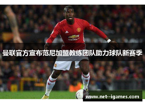 曼联官方宣布范尼加盟教练团队助力球队新赛季