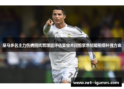 皇马多名主力伤病困扰管理层评估夏窗关闭前紧急短期租借补强方案