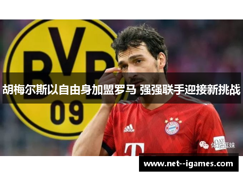 胡梅尔斯以自由身加盟罗马 强强联手迎接新挑战