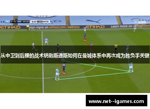 从中卫到后腰的战术钥匙斯通斯如何在曼城体系中再次成为胜负手关键 从中卫到后腰的战术钥匙斯通斯如何在曼城体系中再次成为胜负手关键