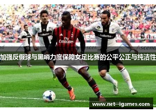 加强反假球与黑哨力度保障女足比赛的公平公正与纯洁性