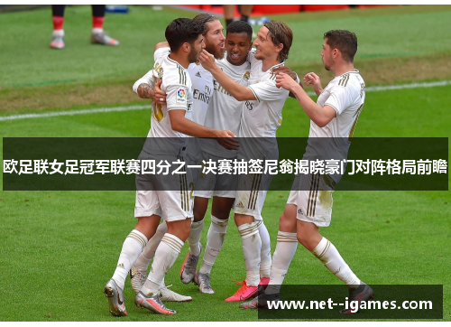 欧足联女足冠军联赛四分之一决赛抽签尼翁揭晓豪门对阵格局前瞻 欧足联女足冠军联赛四分之一决赛抽签尼翁揭晓豪门对阵格局前瞻