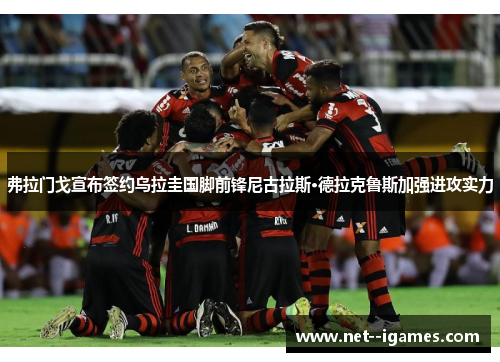 弗拉门戈宣布签约乌拉圭国脚前锋尼古拉斯·德拉克鲁斯加强进攻实力 弗拉门戈宣布签约乌拉圭国脚前锋尼古拉斯·德拉克鲁斯加强进攻实力